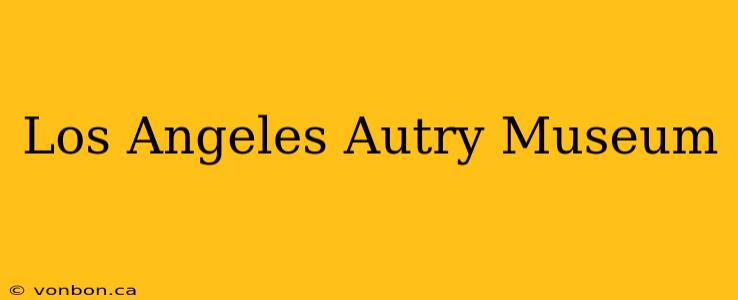 Los Angeles Autry Museum