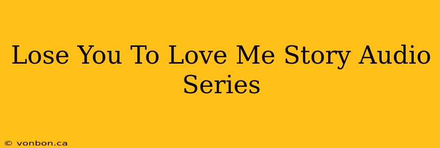 Lose You To Love Me Story Audio Series