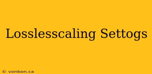 Losslesscaling Settogs