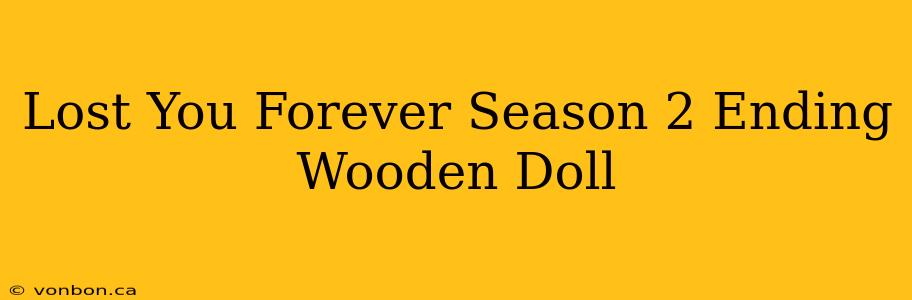 Lost You Forever Season 2 Ending Wooden Doll