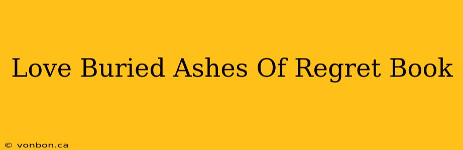 Love Buried Ashes Of Regret Book