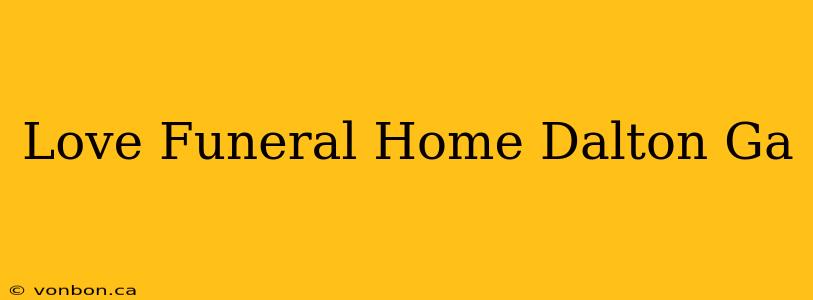 Love Funeral Home Dalton Ga