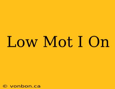 Low Mot I On