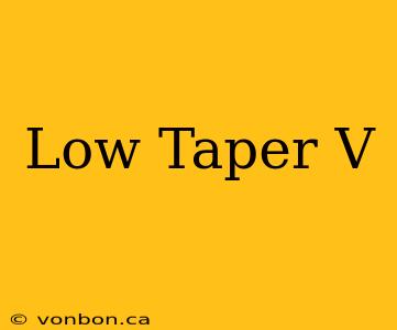 Low Taper V