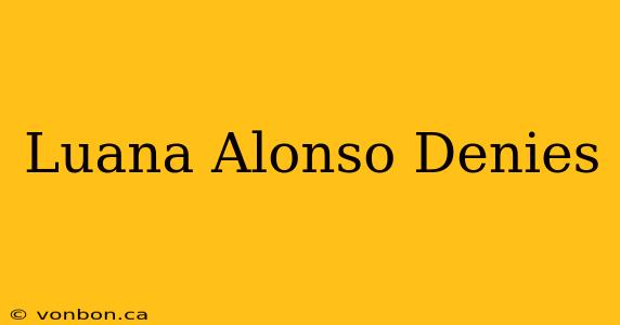 Luana Alonso Denies