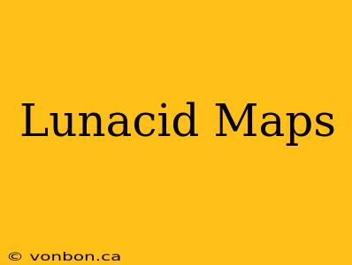 Lunacid Maps