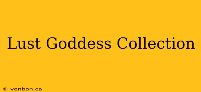 Lust Goddess Collection