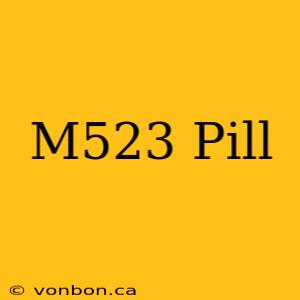 M523 Pill