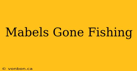 Mabels Gone Fishing