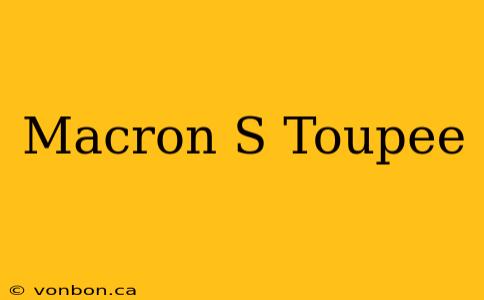 Macron S Toupee