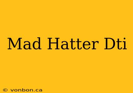 Mad Hatter Dti