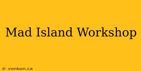 Mad Island Workshop