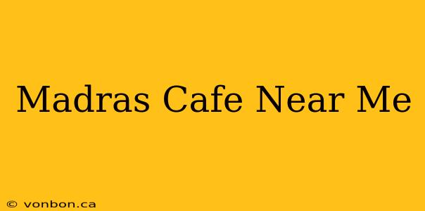 Madras Cafe Near Me