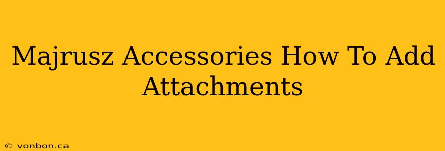 Majrusz Accessories How To Add Attachments