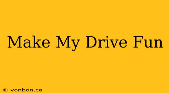 Make My Drive Fun