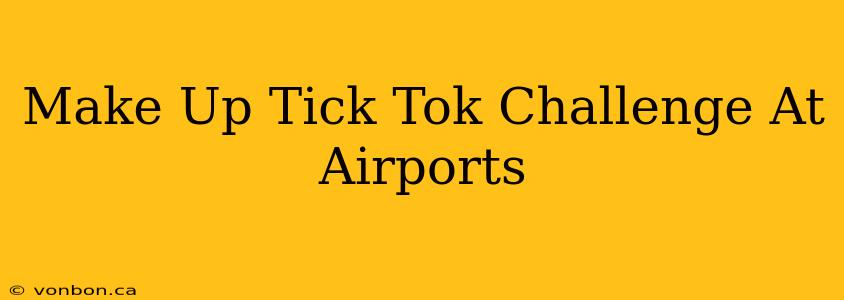 Make Up Tick Tok Challenge At Airports