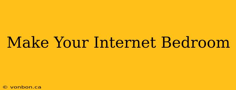 Make Your Internet Bedroom