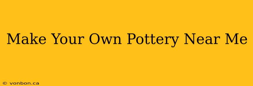 Make Your Own Pottery Near Me