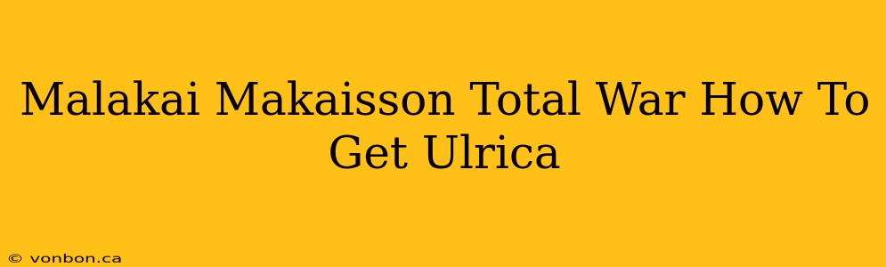 Malakai Makaisson Total War How To Get Ulrica