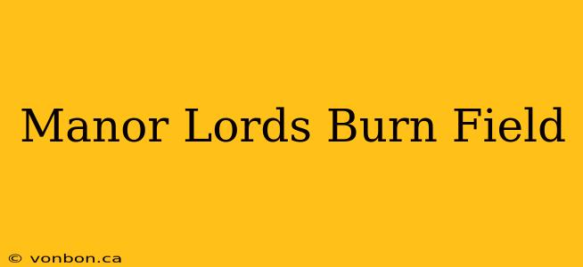 Manor Lords Burn Field