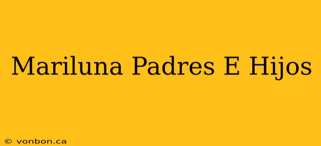 Mariluna Padres E Hijos