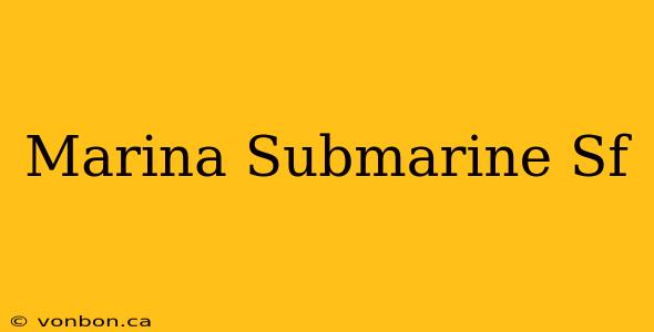 Marina Submarine Sf