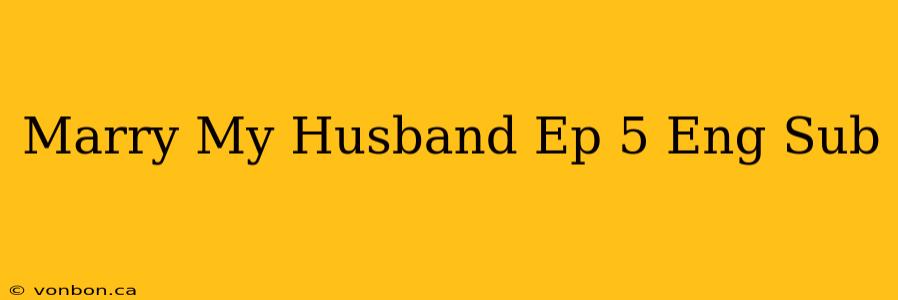 Marry My Husband Ep 5 Eng Sub