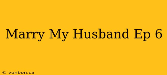 Marry My Husband Ep 6