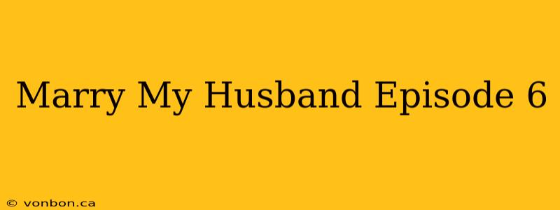 Marry My Husband Episode 6