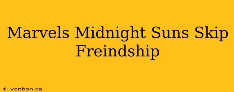 Marvels Midnight Suns Skip Freindship