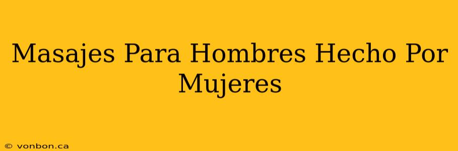 Masajes Para Hombres Hecho Por Mujeres