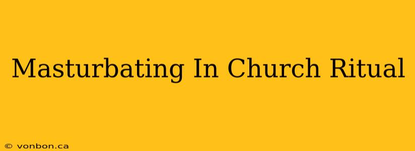 Masturbating In Church Ritual