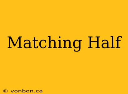 Matching Half