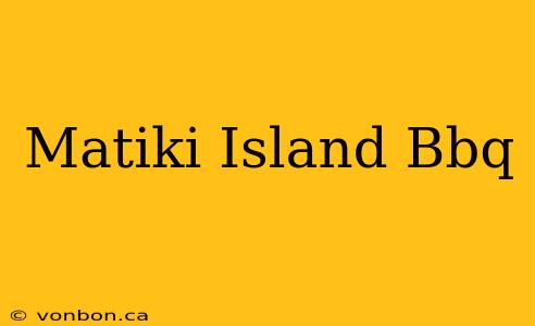 Matiki Island Bbq