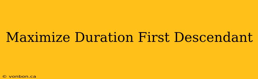 Maximize Duration First Descendant