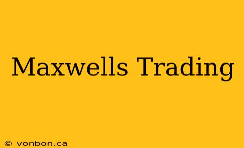 Maxwells Trading