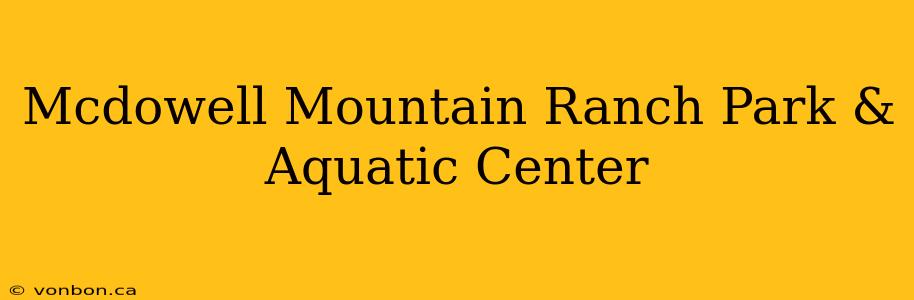 Mcdowell Mountain Ranch Park & Aquatic Center