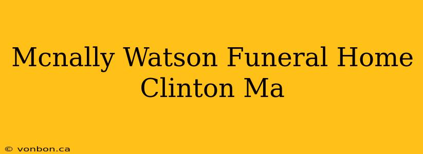 Mcnally Watson Funeral Home Clinton Ma