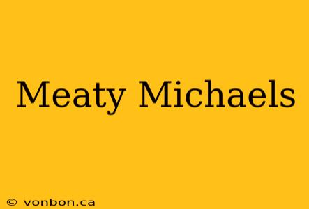 Meaty Michaels