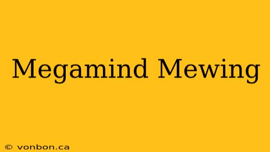 Megamind Mewing