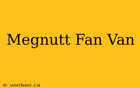 Megnutt Fan Van