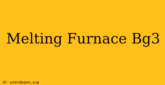 Melting Furnace Bg3