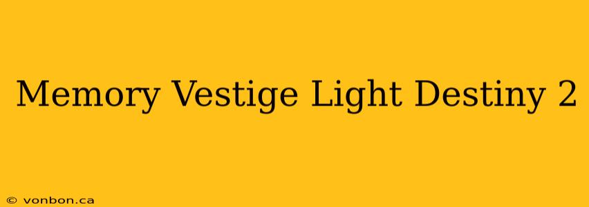 Memory Vestige Light Destiny 2