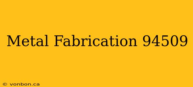 Metal Fabrication 94509