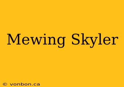 Mewing Skyler