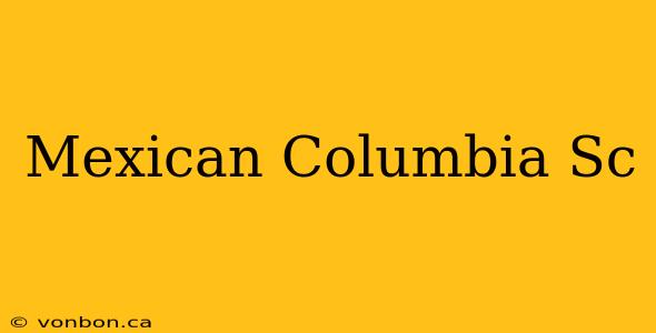 Mexican Columbia Sc