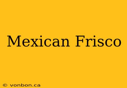 Mexican Frisco