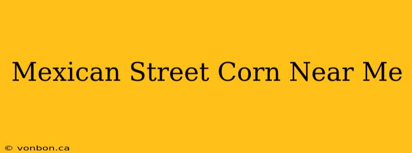 Mexican Street Corn Near Me