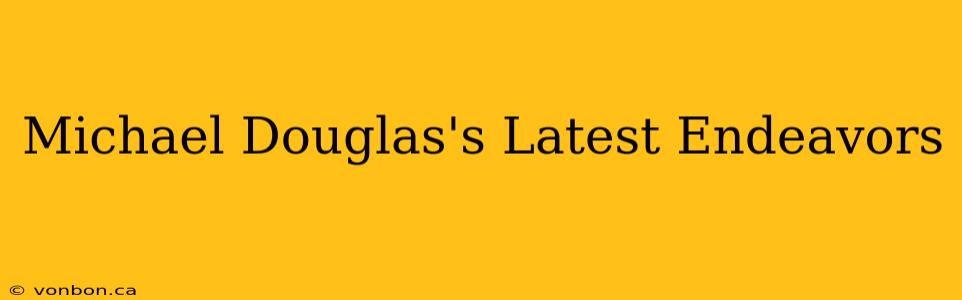 Michael Douglas's Latest Endeavors