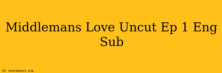 Middlemans Love Uncut Ep 1 Eng Sub